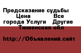 Предсказание судьбы . › Цена ­ 1 100 - Все города Услуги » Другие   . Тюменская обл.